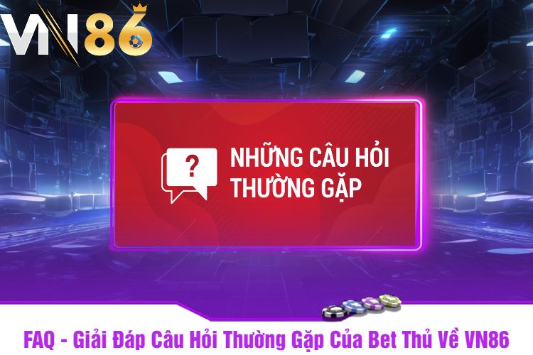 FAQ - Giải Đáp Câu Hỏi Thường Gặp Của Bet Thủ Về VN86