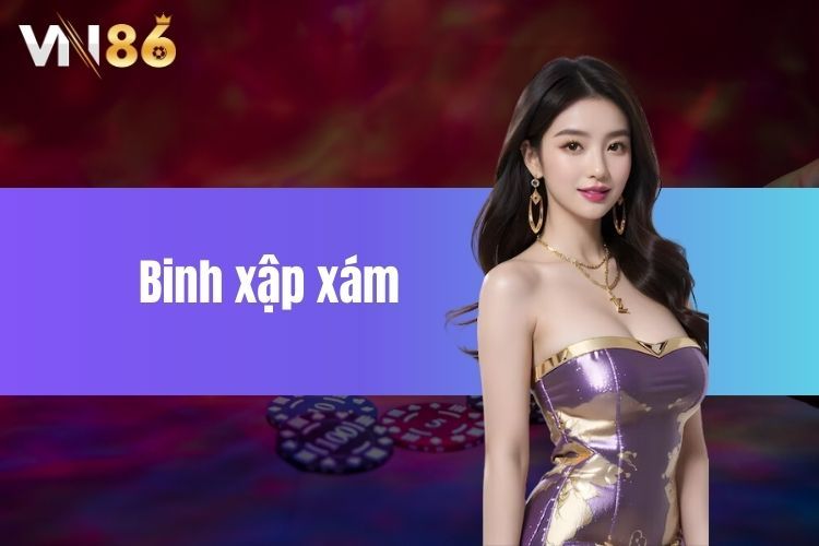 Cách chơi Binh xập xám chi tiết từ A - Z cho tân bình tại VN86