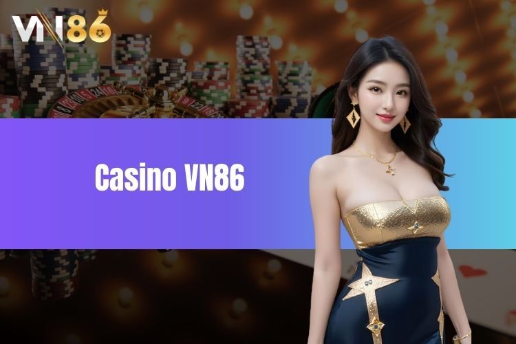 Casino VN86 - Sân chơi cá cược trực tuyến đỉnh cao hiện nay