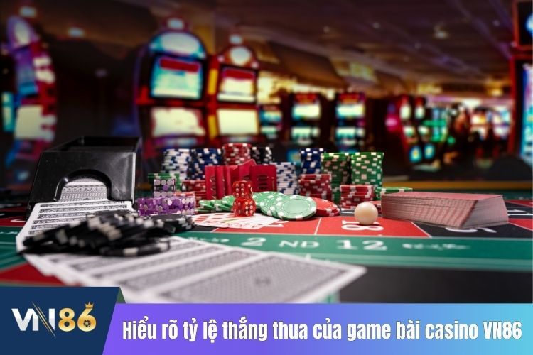 Hiểu rõ tỷ lệ thắng thua của game bài casino VN86