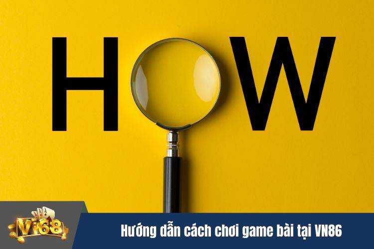 Hướng dẫn cách chơi game bài đổi thưởng tại VN86