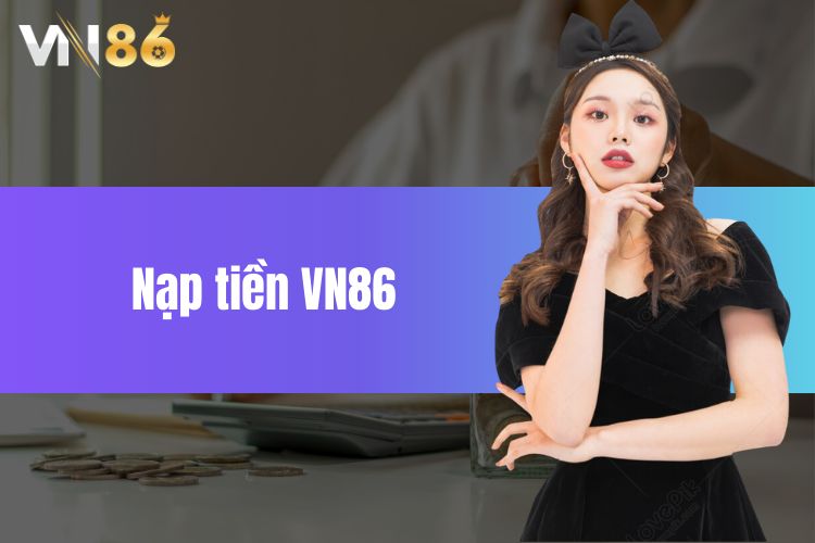 Hướng Dẫn Chi Tiết Cách Nạp Tiền VN86 Cực Đơn Giản, Chi Tiết