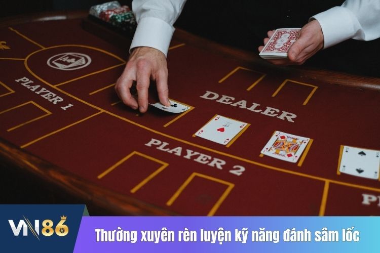 Thường xuyên rèn luyện kỹ năng đánh sâm lốc