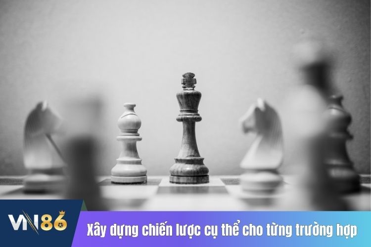 Xây dựng chiến lược cụ thể cho từng trường hợp